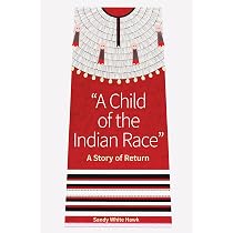 A Child of the Indian Race: A Story of Return: White Hawk, Sandy ...