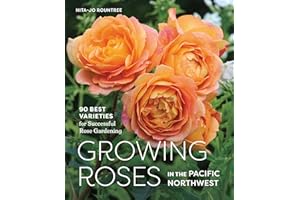 Growing Roses in the Pacific Northwest: 90 Best Varieties for Successful Rose Gardening