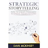 Strategic Storytelling: How to Create Persuasive Business Presentations