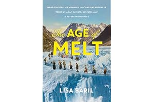 The Age of Melt: What Glaciers, Ice Mummies, and Ancient Artifacts Teach Us about Climate, Culture, and a Future without Ice
