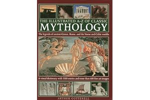 The Illustrated A-Z Of Classic Mythology: The Legends Of Ancient Greece, Rome And The Norse And Celtic Worlds; A Visual Dictionary With 1000 Entries And More Than 600 Fine Art Images