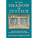 In the Shadow of Justice: Postwar Liberalism and the Remaking of Political Philosophy