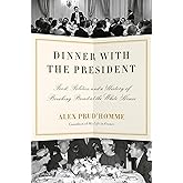 Dinner with the President: Food, Politics, and a History of Breaking Bread at the White House