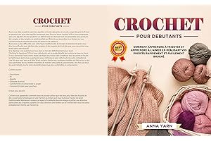 CROCHET POUR DEBUTANTS : Comment Apprendre À Crochet ET Apprendre À L’aimer En Realisant Vos Projets Rapidement Et Facilement