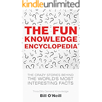 The Fun Knowledge Encyclopedia: The Crazy Stories Behind the World's Most Interesting Facts (Trivia Bill's General Knowledge Book 1)