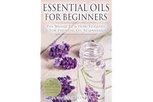Essential Oils for Beginners: The Where To & How To Guide For Essential Oil Beginners (Essential Oils for Beginners)