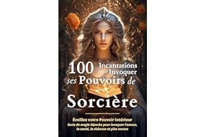 100 Incantations pour Invoquer ses Pouvoirs de Sorcière: Éveillez votre Pouvoir Intérieur - Sorts de magie blanche pour invoq