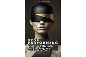 STOP PERFORMING: Break the False Self, End Self-Sabotage, and Reclaim Your Life