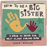 How to Be a Big Sister: A Guide to Being the Best Older Sibling Ever