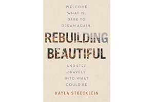 Rebuilding Beautiful: Welcome What Is, Dare to Dream Again, and Step Bravely into What Could Be