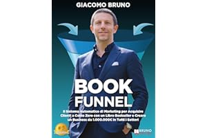 Book Funnel: Il Sistema Automatico di Marketing per Acquisire Clienti a Costo Zero con un Libro Bestseller e Creare un Busine