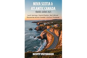 NOVA SCOTIA & ATLANTIC CANADA TRAVEL GUIDE 2025: Local Journeys, Coastal Routes, And Cultural Discoveries Across Canada’s Eas