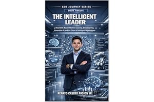 THE INTELLIGENT LEADER: How CEOs Master Machine Learning, Deep Learning, Generative AI, and the Future of Intelligent Organiz