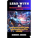 LEAD WITH AI: How Gemini Transforms Modern Leadership(Unlock Smarter Decisions, Inspire Teams, and Future-Proof Your Leadership) (Gemini AI Book 5)