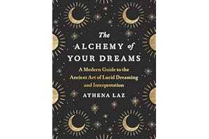 The Alchemy of Your Dreams: A Modern Guide to the Ancient Art of Lucid Dreaming and Interpretation