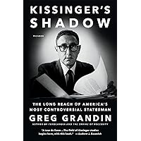 Kissinger's Shadow: The Long Reach of America's Most Controversial Statesman