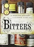 Bitters: A Spirited History of a Classic Cure-All, with Cocktails, Recipes, and Formulas