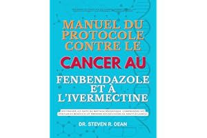 MANUEL DU PROTOCOLE CONTRE LE CANCER AU FENBENDAZOLE ET À L’IVERMECTINE: Distinguer les faits du battage médiatique, comprend