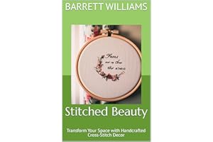 Stitched Beauty: Transform Your Space with Handcrafted Cross-Stitch Decor (Stitching Wonders: Mastering the Art of Cross-Stit