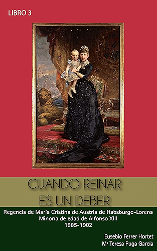 Download CUANDO REINAR ES UN DEBER: Regencia de María Cristina de Austria de Habsburgo-Lorena. Minoría de Edad de Alfonso XIII 1885-1902 (Biografías Históricas nº 3) (Spanish Edition) PDF