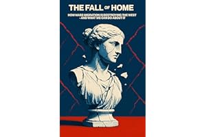 The Fall Of Home: How Mass Migration Is Destroying the West - and What We Can Do About It