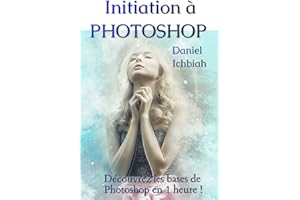 Initiation à Photoshop: Découvrez les bases de Photoshop en 1 heure ! (French Edition)