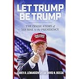 Let Trump Be Trump: The Inside Story of His Rise to the Presidency