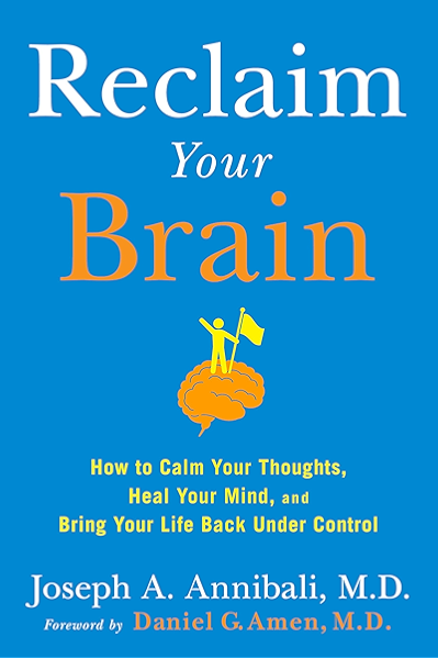 Reclaim Your Brain How To Calm Your Thoughts Heal Your Mind And Bring Your Life Back Under Control Kindle Edition By Annibali Joseph A Amen Daniel G Health Fitness Dieting