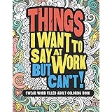 Things I Want To Say At Work But Can't!: Swear Word Filled Adult Coloring Book (SWEARY COLOR FUN)
