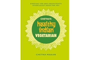 Chetna's Healthy Indian: Vegetarian: Everyday Veg and Vegan Feasts Effortlessly Good for You