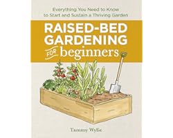 Raised Bed Gardening for Beginners: Everything You Need to Know to Start and Sustain a Thriving Garden