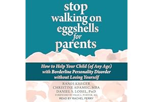 Stop Walking on Eggshells for Parents: How to Help Your Child (of Any Age) with Borderline Personality Disorder Without Losin