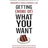 Getting (More of) What You Want: How the Secrets of Economics & Psychology Can Help You Negotiate Anything in Business & Life