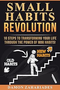 Small Habits Revolution: 10 Steps To Transforming Your Life Through The Power Of Mini Habits!