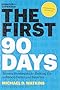 The First 90 Days: Proven Strategies for Getting Up to Speed Faster and Smarter, Updated and Expanded