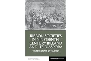 Ribbon Societies in Nineteenth-Century Ireland and Its Diaspora: The Persistence of Tradition (Reappraisals in Irish History, 12)