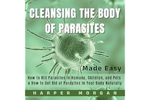 Cleansing the Body of Parasites Made Easy: How to Kill Parasites in Humans, Children, and Pets & How to Get Rid of Parasites 