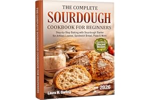 The Complete Sourdough Cookbook for Beginners: Step-by-Step Baking with Sourdough Starter & Zero-Waste Discard Recipes for Ar