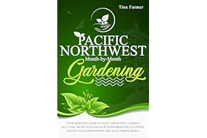Pacific Northwest Month-by-Month Gardening: YOUR MONTHLY GUIDE TO HAVE A BEAUTIFUL GARDEN ALL YEAR. GROW VEGETABLES WITH HYDR