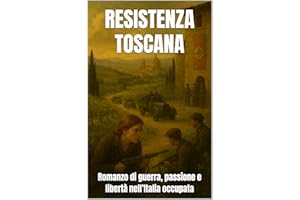 RESISTENZA TOSCANA (Italian Historical Fiction): Romanzo di guerra, passione e libertà nell’Italia occupata (Italian Edition)