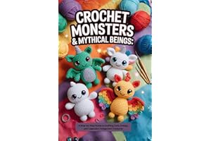 Crochet Monsters & Mythical Beings: A Step-by-Step Guide to Crafting Cute, Creepy, and Legendary Amigurumi Creatures