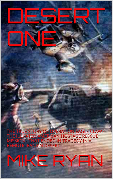 Amazon Com Desert One The True Story Of Operation Eagle Claw The Ill Fated American Hostage Rescue Mission That Ended In Tragedy In A Remote Iranian Desert Secret Operations And Missions