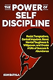 The Power of Self Discipline: Resist Temptations, Control Impulses, Boost Mental Toughness & Willpower, and Create A Life of Success & Abundance