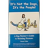 It's Not the Dogs, It's the People! A Dog Trainer's Guide to Training Humans