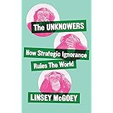 The Unknowers: How Strategic Ignorance Rules the World (Economic Controversies)