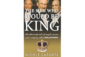 The Men Who Would Be King: An Almost Epic Tale of Moguls, Movies, and a Company Called DreamWorks