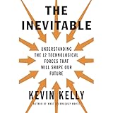 The Inevitable: Understanding the 12 Technological Forces That Will Shape Our Future