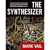 The Synthesizer: A Comprehensive Guide to Understanding, Programming, Playing, and Recording the Ultimate Electronic Music In