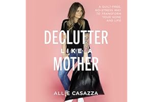 Declutter Like a Mother: A Guilt-Free, No-Stress Way to Transform Your Home and Your Life