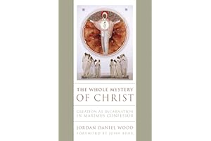 The Whole Mystery of Christ: Creation as Incarnation in Maximus Confessor